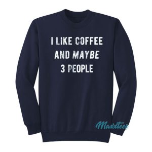I Like Coffee And Maybe People Sweatshirt