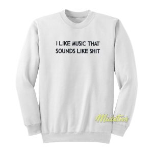 I Like Music That Sounds Like Shit Sweatshirt