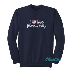 I Love American Toxic Masculinity Sweatshirt 1