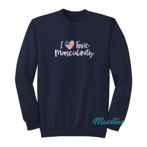 I Love American Toxic Masculinity Sweatshirt