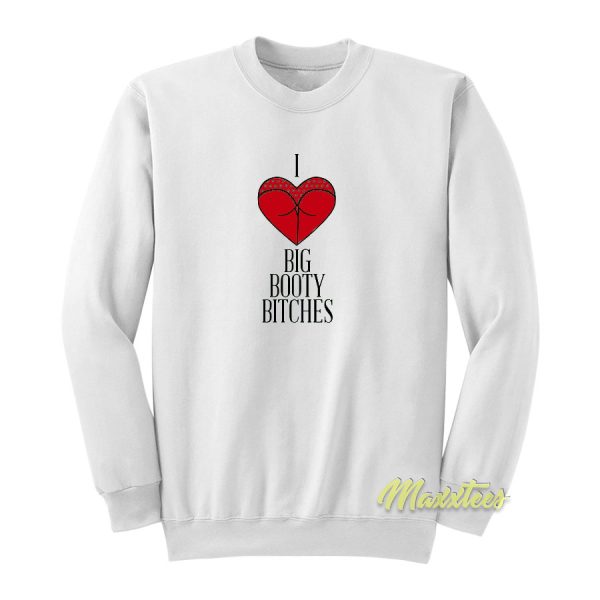 I Love Big Booty Bitches Sweatshirt