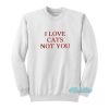 I Love Cats Not You Sweatshirt
