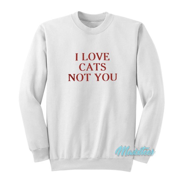 I Love Cats Not You Sweatshirt