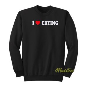 I Love Crying Sweatshirt