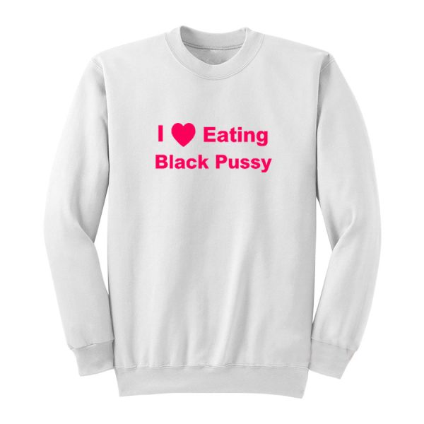 I Love Eating Black Pussy Sweatshirt