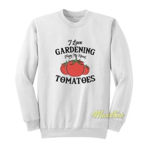 I Love Gardening From My Head Tomatoes Sweatshirt