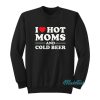 I Love Hot Moms And Cold Beer Sweatshirt