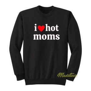 I Love Hot Moms Sweatshirt 1