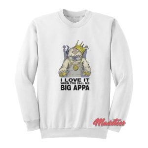 I Love It When You Call Me Big Appa Sweatshirt 1