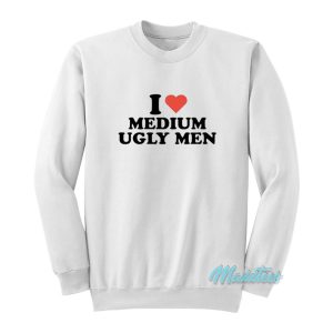 I Love Medium Ugly Men Sweatshirt 1