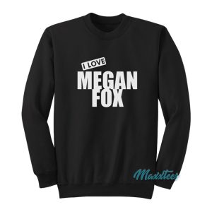 I Love Megan Fox Sweatshirt 1