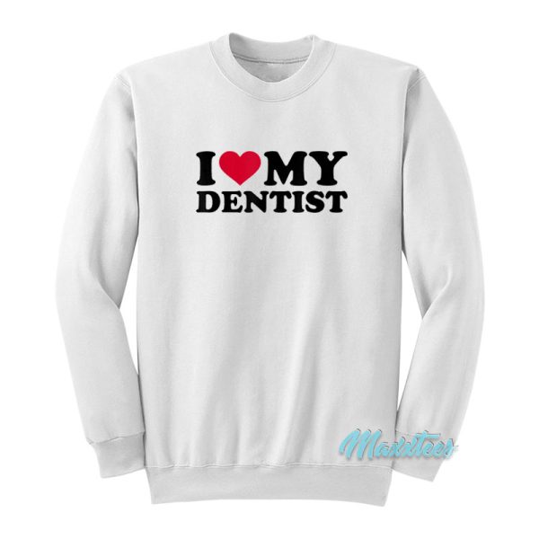 I Love My Dentist Sweatshirt