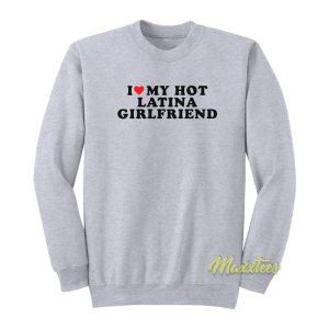 I Love My Hot Latina Girlfriend Sweatshirt 1