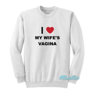 I Love My Wife’s Vagina Sweatshirt