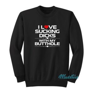 I Love Sucking Dicks With My Butthole Sweatshirt 1