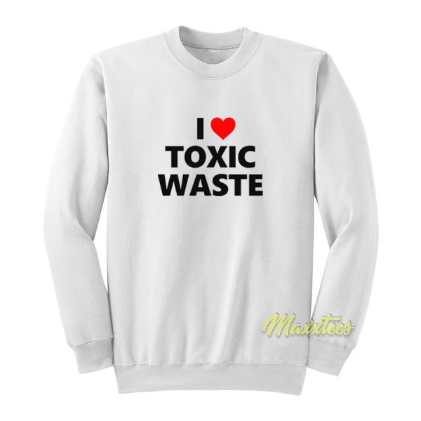 I Love Toxic Waste Sweatshirt