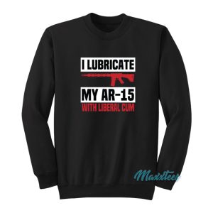 I Lubricate My Ar 15 With Liberal Cum Sweatshirt 1