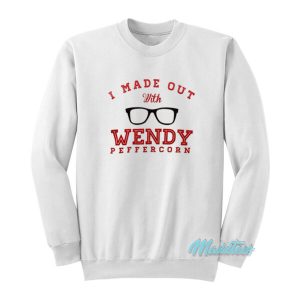 I Made Out With Wendy Peffercorn Sweatshirt