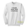 I Made Your Dad A Bottom Sweatshirt