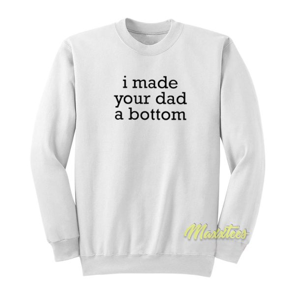 I Made Your Dad A Bottom Sweatshirt