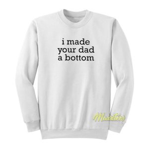 I Made Your Dad A Bottom Sweatshirt