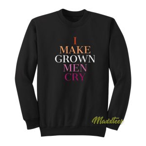 I Make Grown Men Cry Sweatshirt 1