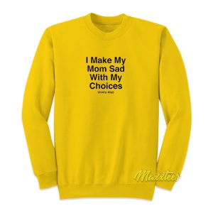 I Make My Mom Sad Everyday Sweatshirt