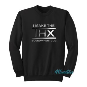 I Make The Thx Sound When I Cum Sweatshirt 1