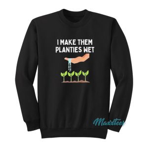 I Make Them Planties Wet Sweatshirt
