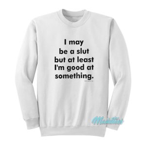 I May Be A Slut But At Least I’m Good Sweatshirt