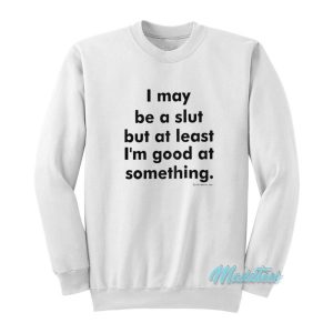 I May Be A Slut But At Least I’m Good Sweatshirt