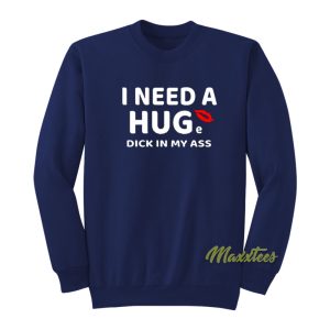 I Need A Hug Dick In My Ass Sweatshirt