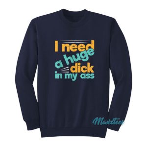 I Need A Huge Dick In My Ass Sweatshirt 2