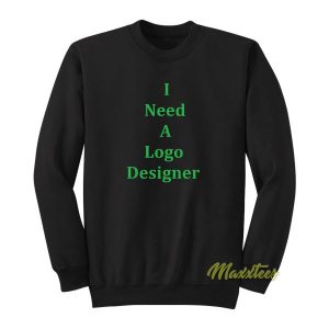 I Need A Logo Designer Sweatshirt