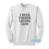 I Need Tender Loving Care Sweatshirt