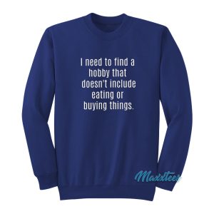 I Need To Find A Hobby Eating Or Buying Sweatshirt