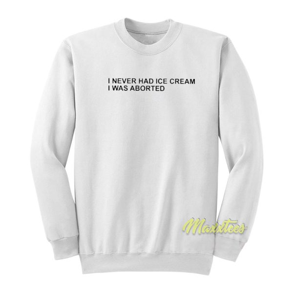 I Never Had Ice Cream I Was Aborted Sweatshirt