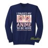 I Paused My Anime To Be Here Sweatshirt
