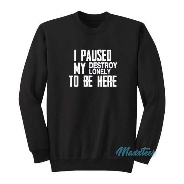 I Paused My Destroy Lonely To Be Here Sweatshirt