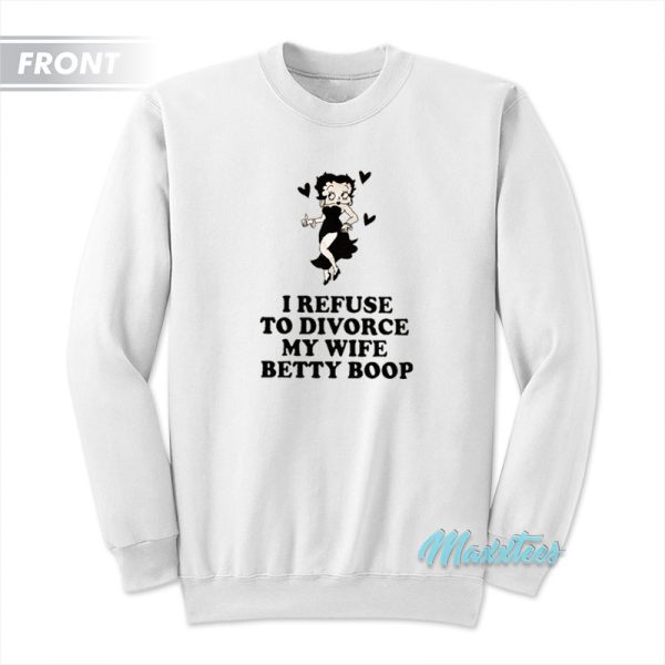 I Refuse To Divorce My Wife Betty Boop Sweatshirt