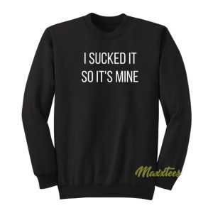 I Sucked It So Its Mine Sweatshirt 1