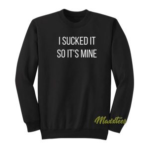 I Sucked It So Its Mine Sweatshirt 2
