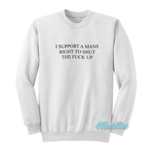 I Support A Mans Right To Shut The Fuck Up Sweatshirt