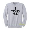 I Told Ya Sweatshirt