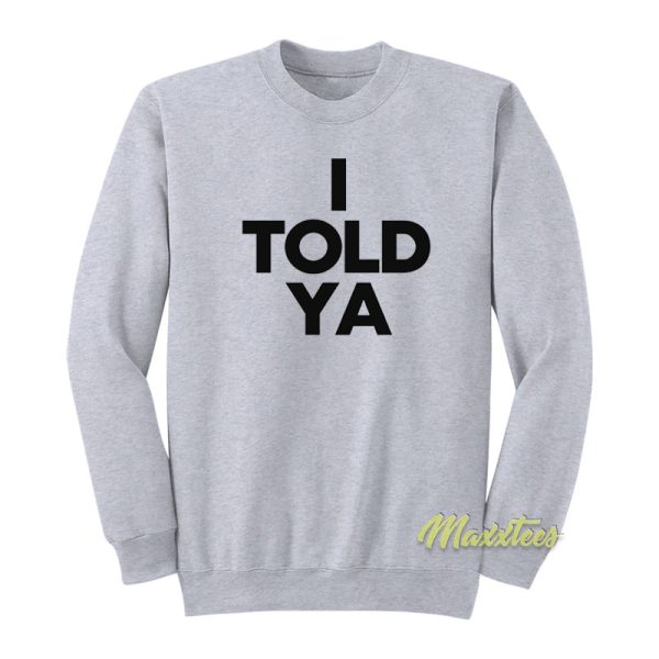 I Told Ya Sweatshirt