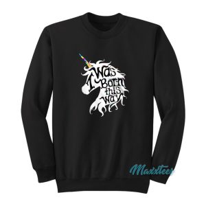 I Was Born This Way Unicorn Sweatshirt 1