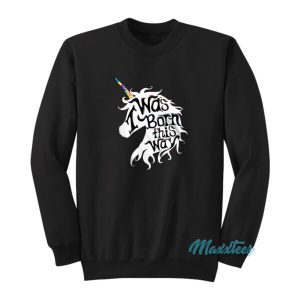 I Was Born This Way Unicorn Sweatshirt 2