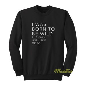 I Was Born To Be Wild But Only Until 9 Pm Sweatshirt
