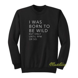 I Was Born To Be Wild But Only Until 9 Pm Sweatshirt 2