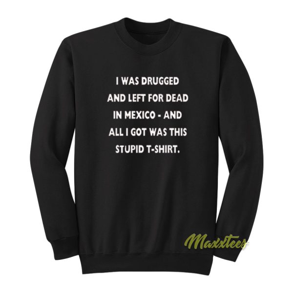 I Was Drugged and Left For Dead In Mexico Sweatshirt